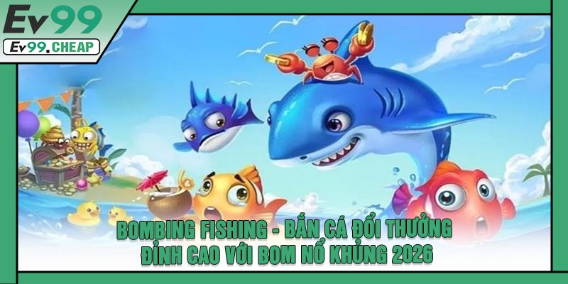 BOMBING Fishing - Bắn Cá Đổi Thưởng Đỉnh Cao Với Bom Nổ Khủng 2026