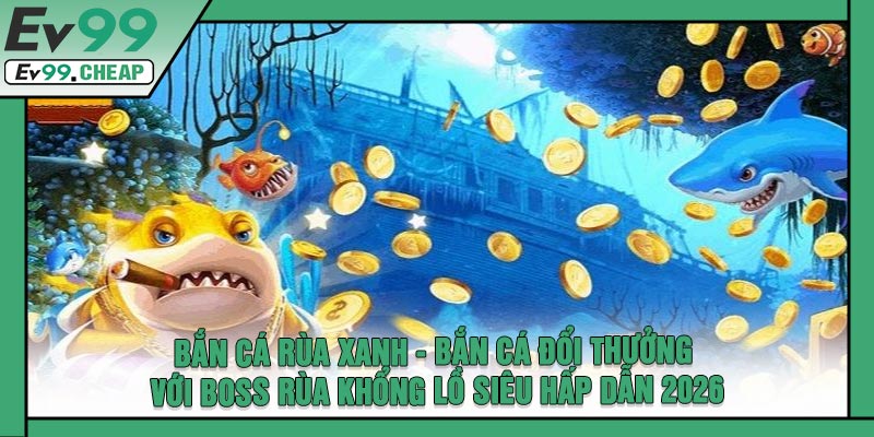 Bắn Cá Rùa Xanh - Bắn Cá Đổi Thưởng Với Boss Rùa Khổng Lồ Siêu Hấp Dẫn 2026
