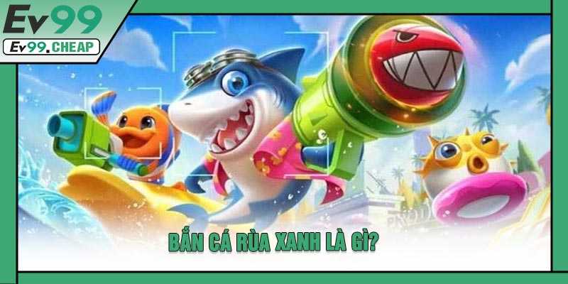 Bắn Cá Rùa Xanh Là Gì?