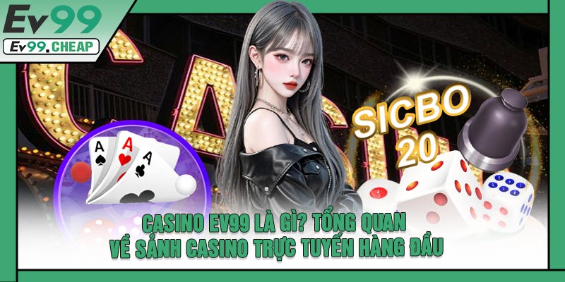CASINO EV99 Là Gì? Tổng Quan Về Sảnh Casino Trực Tuyến Hàng Đầu