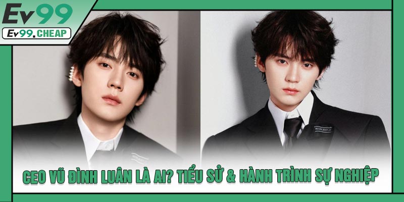 CEO Vũ Đình Luân Là Ai? Tiểu Sử & Hành Trình Sự Nghiệp