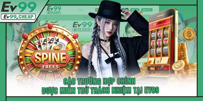 Các Trường Hợp Chính Được Miễn Trừ Trách Nhiệm Tại EV99