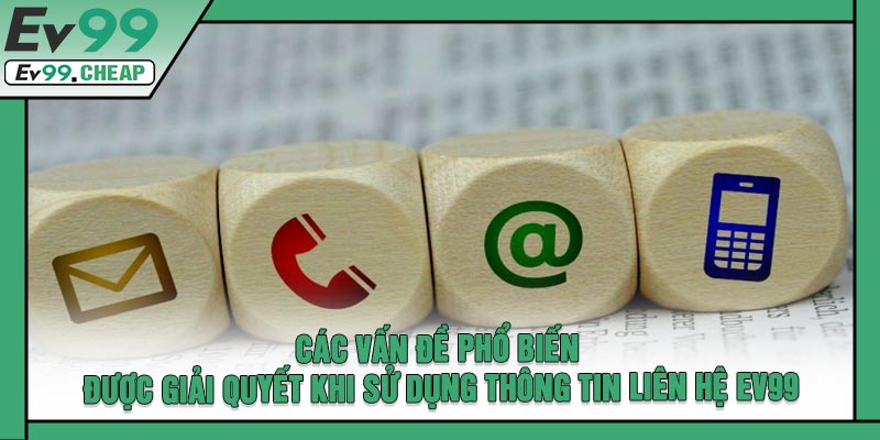 Các Vấn Đề Phổ Biến Được Giải Quyết Khi Sử Dụng Thông Tin Liên Hệ EV99