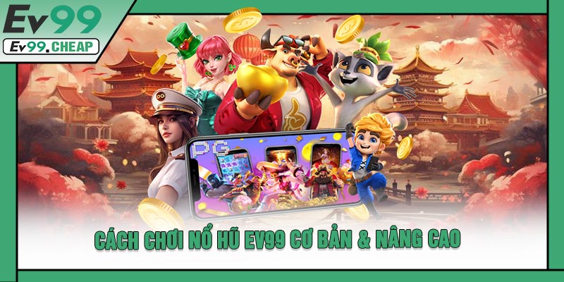 Cách Chơi Nổ Hũ EV99 Cơ Bản & Nâng Cao