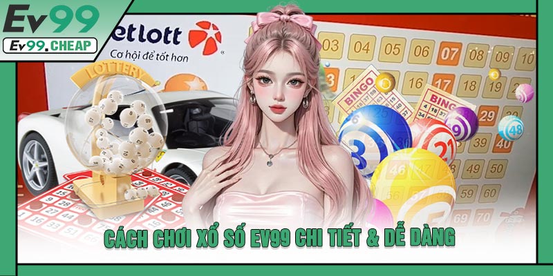 Cách Chơi Xổ Số EV99 Chi Tiết & Dễ Dàng