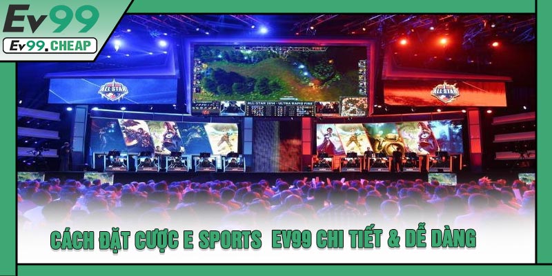 Cách Đặt Cược E Sports EV99 Chi Tiết & Dễ Dàng