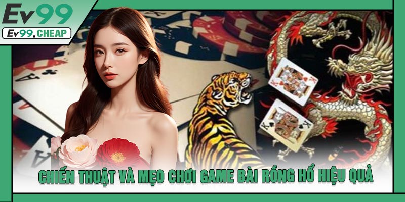 Chiến Thuật Và Mẹo Chơi Game Bài Rồng Hổ Hiệu Quả