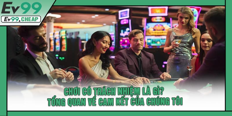 Chơi Có Trách Nhiệm Là Gì? Tổng Quan Về Cam Kết Của Chúng Tôi