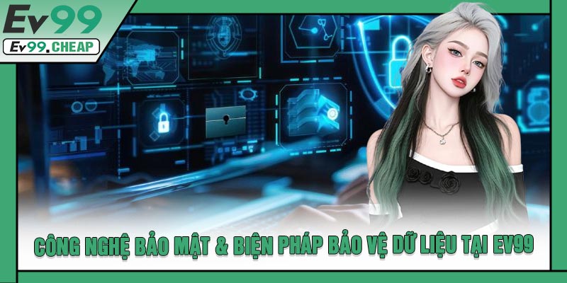 Công Nghệ Bảo Mật & Biện Pháp Bảo Vệ Dữ Liệu Tại EV99