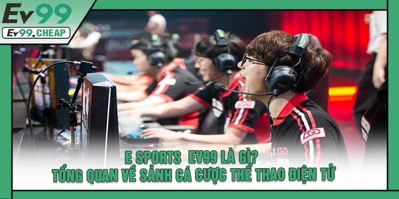E Sports EV99 Là Gì? Tổng Quan Về Sảnh Cá Cược Thể Thao Điện Tử