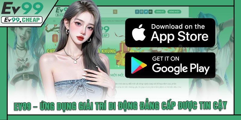 EV99 – Ứng Dụng Giải Trí Di Động Đẳng Cấp Được Tin Cậy