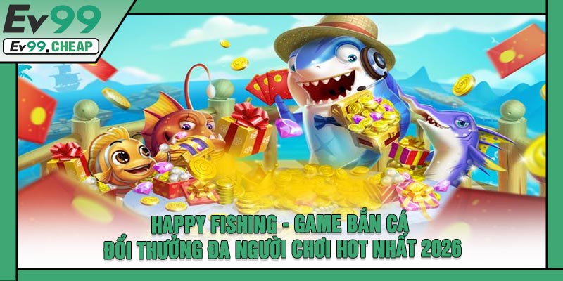 Happy Fishing - Game Bắn Cá Đổi Thưởng Đa Người Chơi Hot Nhất 2026