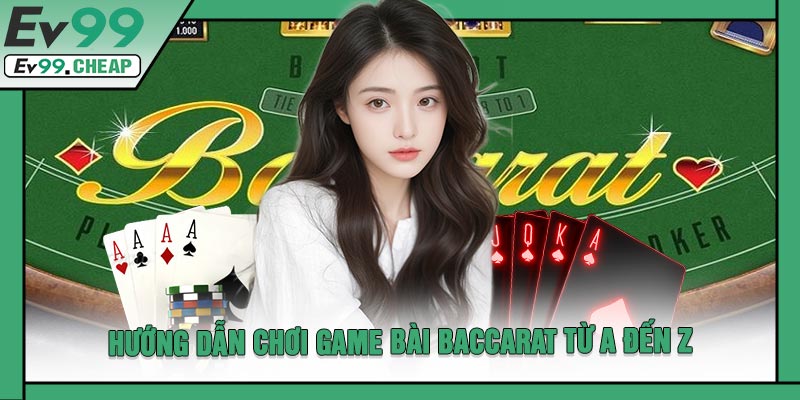 Hướng Dẫn Chơi Game Bài Baccarat Từ A Đến Z