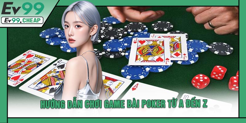 Hướng Dẫn Chơi Game Bài Poker Từ A Đến Z