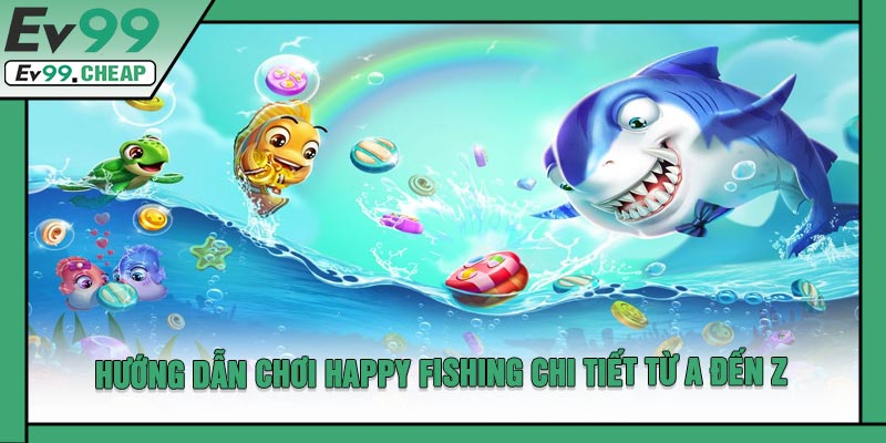 Hướng Dẫn Chơi Happy Fishing Chi Tiết Từ A Đến Z