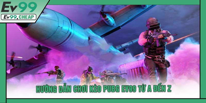 Hướng Dẫn Chơi Kèo PUBG EV99 Từ A Đến Z