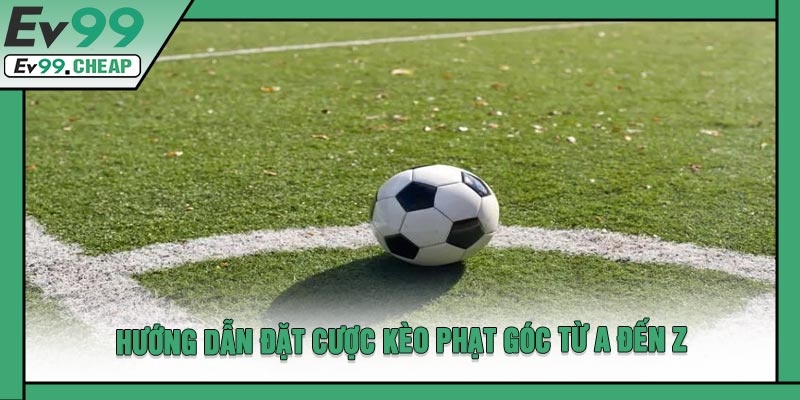 Hướng Dẫn Đặt Cược Kèo Phạt Góc Từ A Đến Z