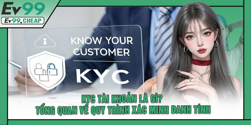 KYC Tài Khoản Là Gì? Tổng Quan Về Quy Trình Xác Minh Danh Tính