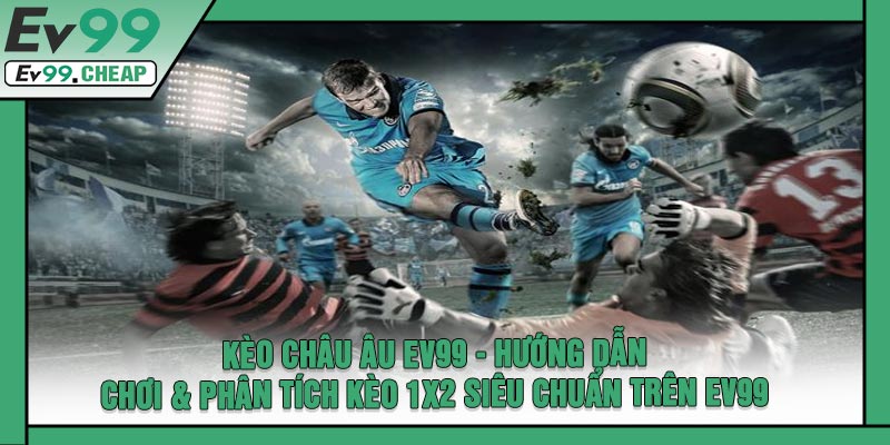 Kèo Châu Âu EV99 - Hướng Dẫn Chơi & Phân Tích Kèo 1X2 Siêu Chuẩn Trên EV99