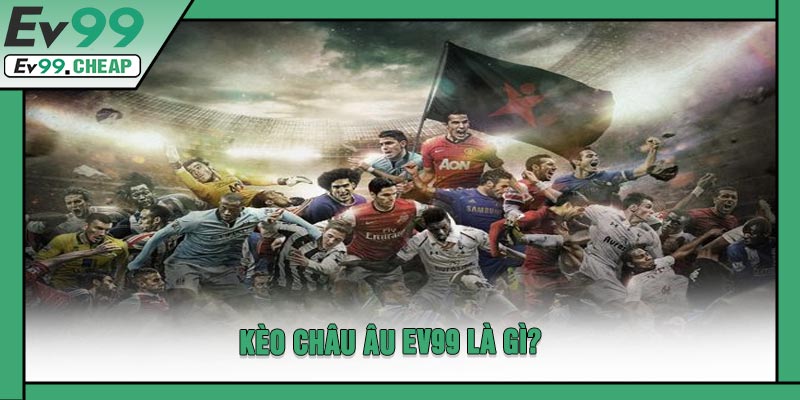 Kèo Châu Âu EV99 Là Gì?