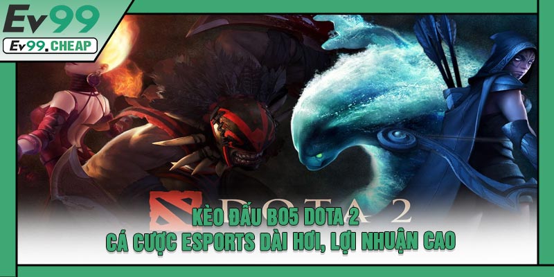 Kèo Đấu Bo5 Dota 2 - Cá Cược ESports Dài Hơi, Lợi Nhuận Cao