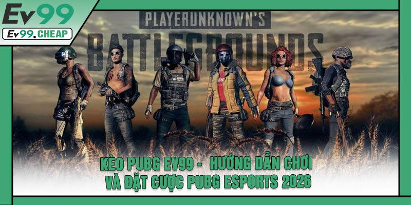 Kèo PUBG EV99 - Hướng Dẫn Chơi Và Đặt Cược PUBG Esports 2026