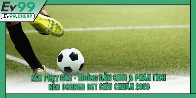 Kèo Phạt Góc - Hướng Dẫn Chơi & Phân Tích Kèo Corner Bet Siêu Chuẩn 2026