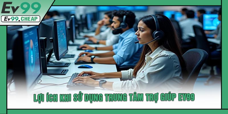 Lợi Ích Khi Sử Dụng Trung Tâm Trợ Giúp EV99