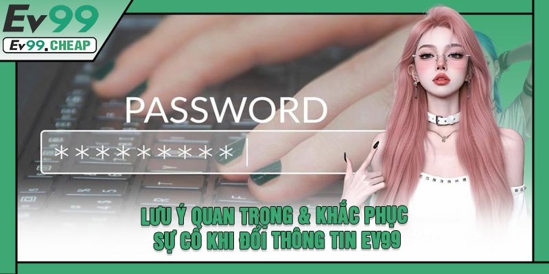 Lưu Ý Quan Trọng & Khắc Phục Sự Cố Khi Đổi Thông Tin EV99