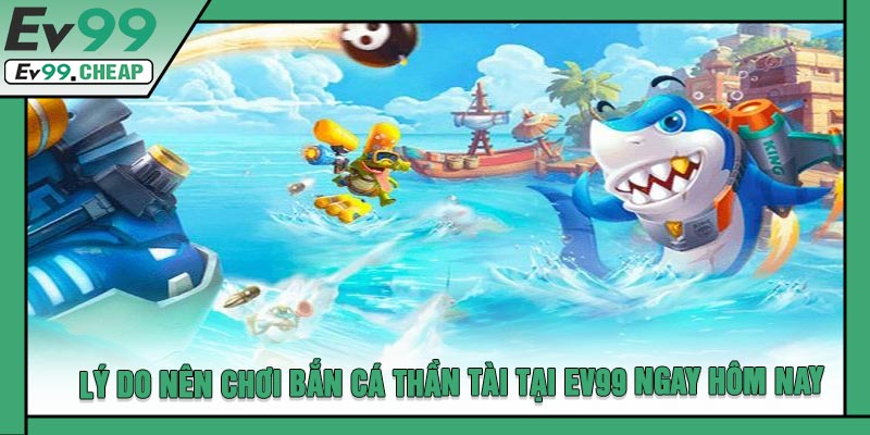 Lý Do Nên Chơi Bắn Cá Thần Tài Tại EV99 Ngay Hôm Nay