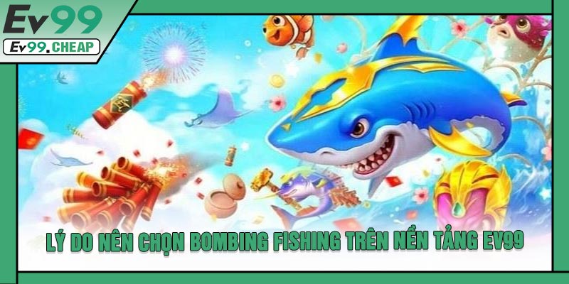 Lý Do Nên Chọn BOMBING FISHING Trên Nền Tảng EV99