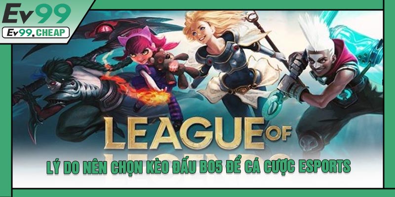 Lý Do Nên Chọn Kèo Đấu BO5 Để Cá Cược Esports
