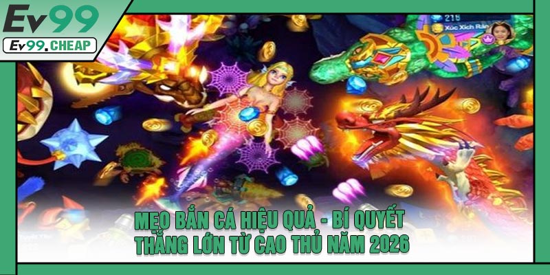 Mẹo Bắn Cá Hiệu Quả - Bí Quyết Thắng Lớn Từ Cao Thủ Năm 2026