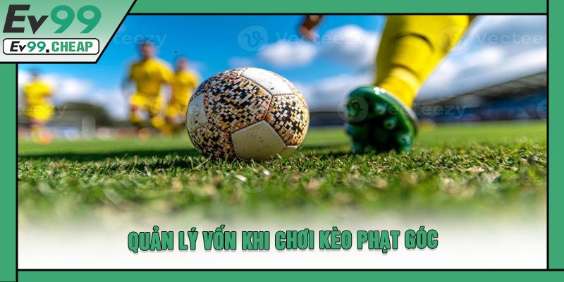 Quản Lý Vốn Khi Chơi Kèo Phạt Góc