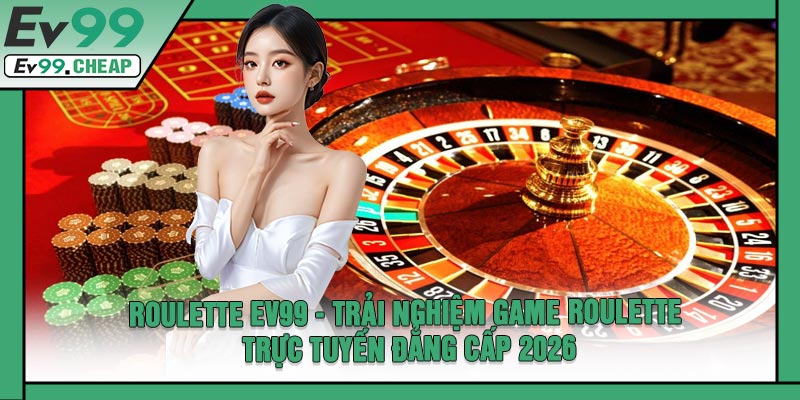 Roulette EV99 - Trải Nghiệm Game Roulette Trực Tuyến Đẳng Cấp 2026