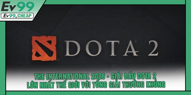 The International 2026 - Giải Đấu Dota 2 Lớn Nhất Thế Giới Với Tổng Giải Thưởng Khủng