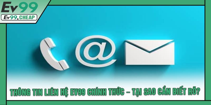 Thông Tin Liên Hệ EV99 Chính Thức – Tại Sao Cần Biết Rõ?