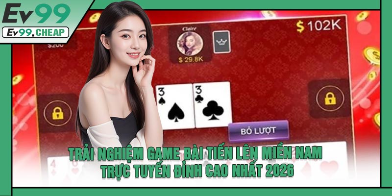 Trải Nghiệm Game Bài Tiến Lên Miền Nam Trực Tuyến Đỉnh Cao Nhất 2026
