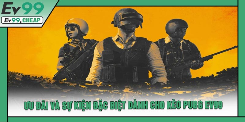 Ưu Đãi Và Sự Kiện Đặc Biệt Dành Cho Kèo PUBG EV99